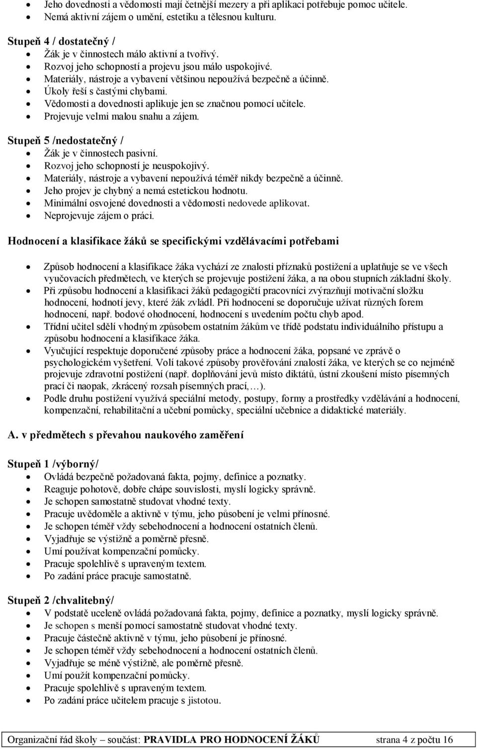 Úkoly řeší s častými chybami. Vědomosti a dovednosti aplikuje jen se značnou pomocí učitele. Projevuje velmi malou snahu a zájem. Stupeň 5 /nedostatečný / Žák je v činnostech pasivní.