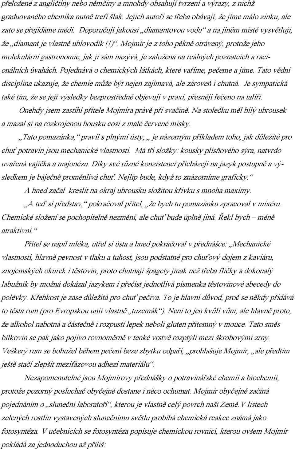 Mojmír je z toho pěkně otrávený, protože jeho molekulární gastronomie, jak ji sám nazývá, je založena na reálných poznatcích a racionálních úvahách.