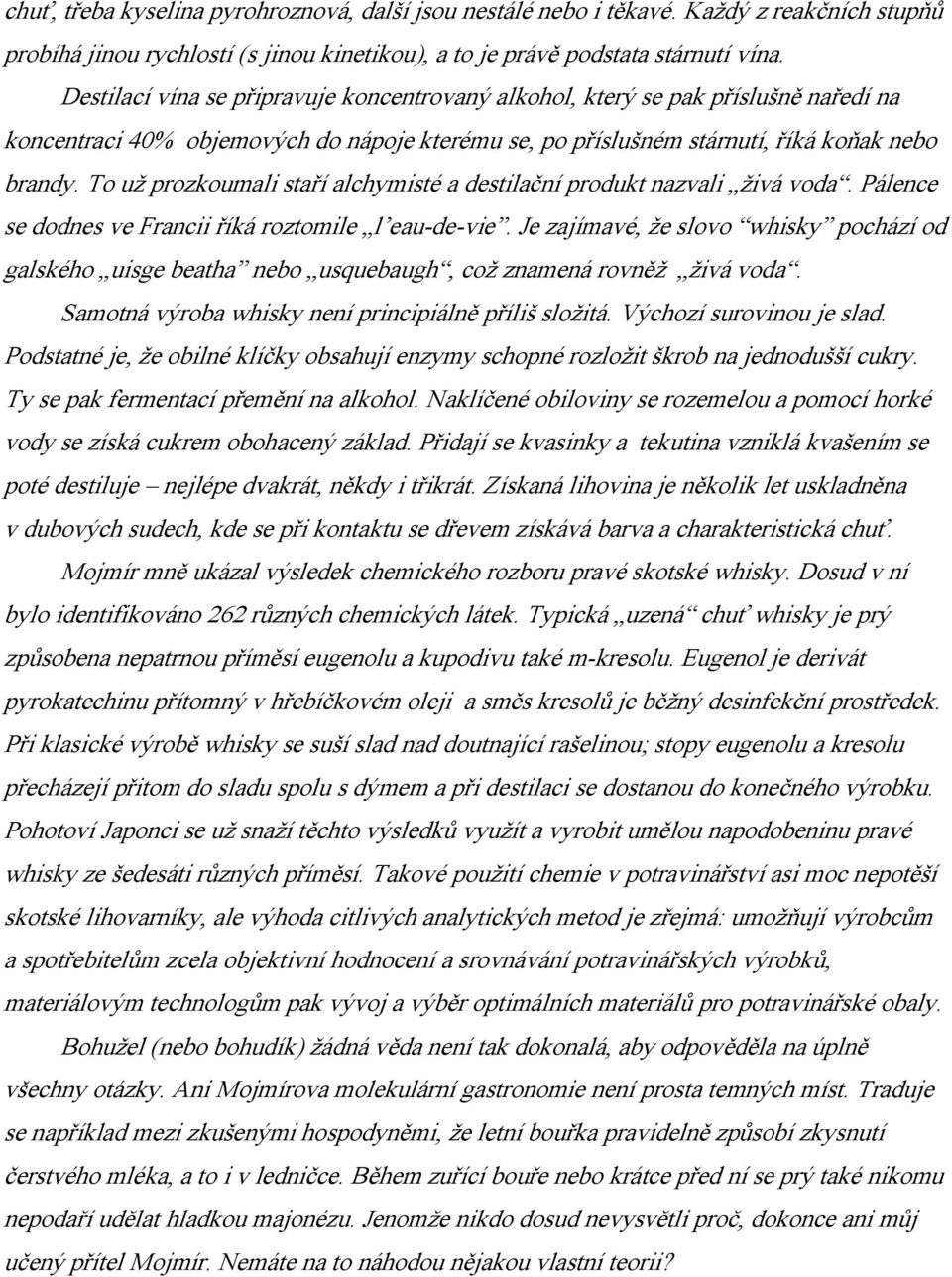 To už prozkoumali staří alchymisté a destilační produkt nazvali živá voda. Pálence se dodnes ve Francii říká roztomile l eau-de-vie.