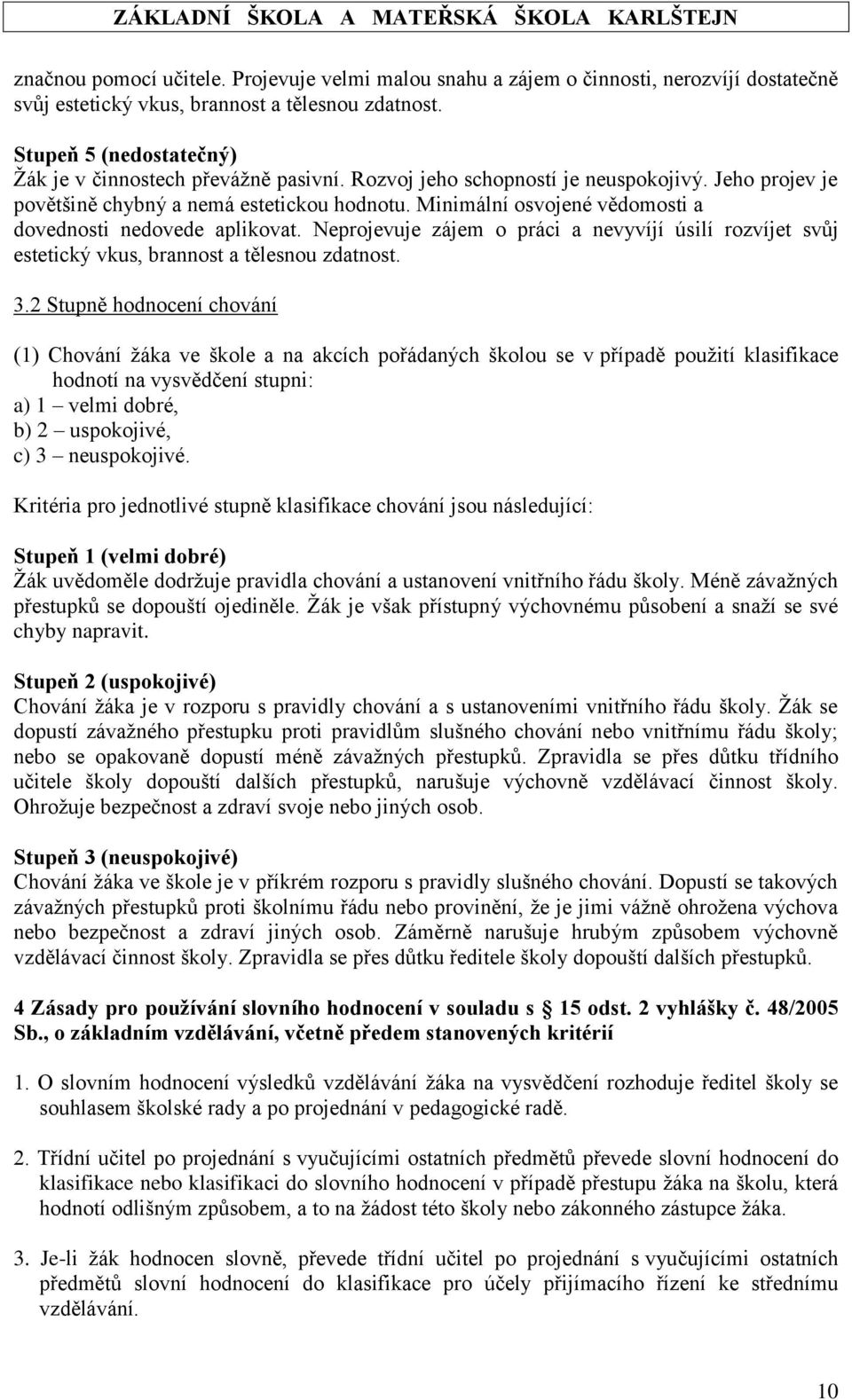 Minimální osvojené vědomosti a dovednosti nedovede aplikovat. Neprojevuje zájem o práci a nevyvíjí úsilí rozvíjet svůj estetický vkus, brannost a tělesnou zdatnost. 3.