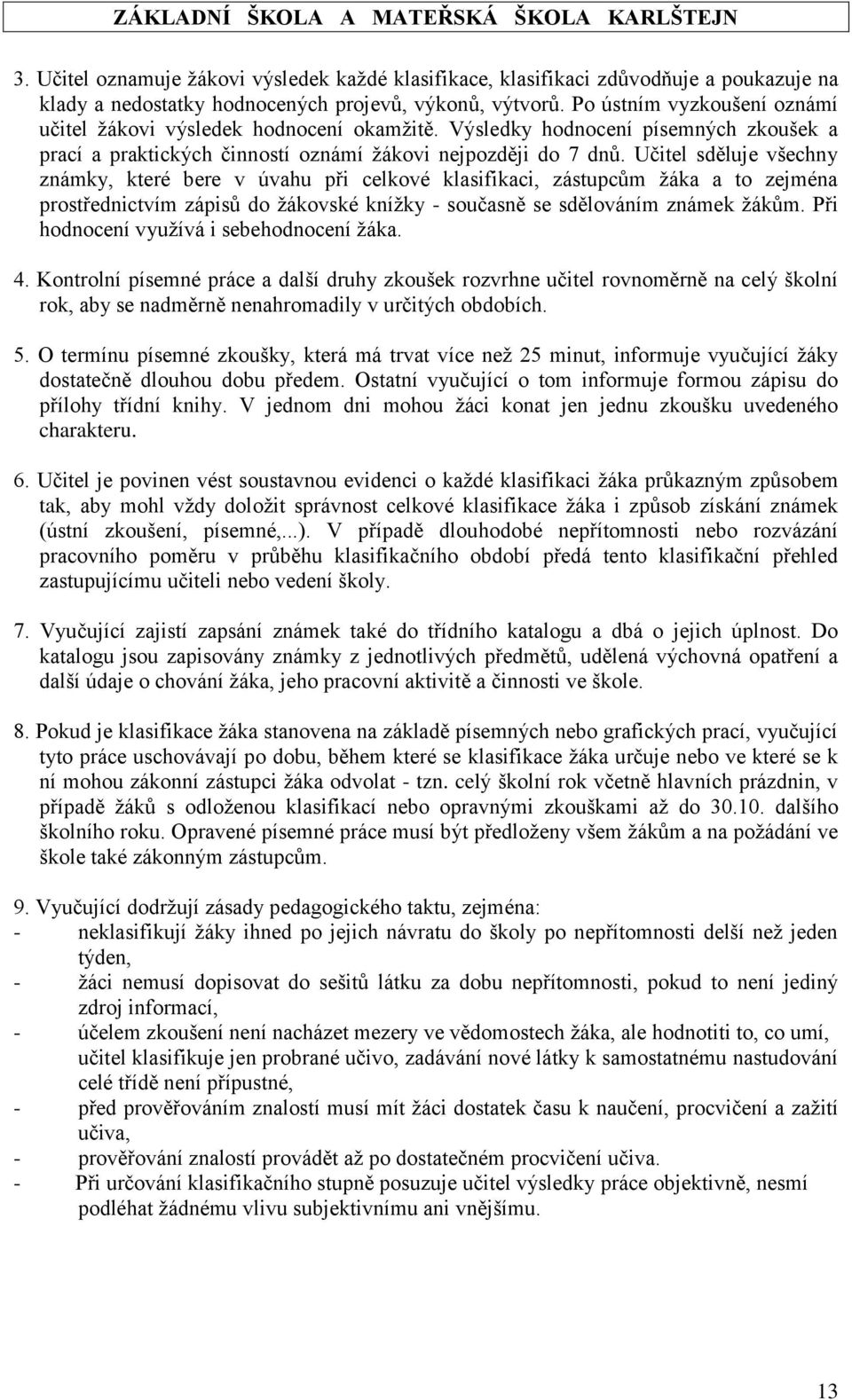 Učitel sděluje všechny známky, které bere v úvahu při celkové klasifikaci, zástupcům žáka a to zejména prostřednictvím zápisů do žákovské knížky - současně se sdělováním známek žákům.