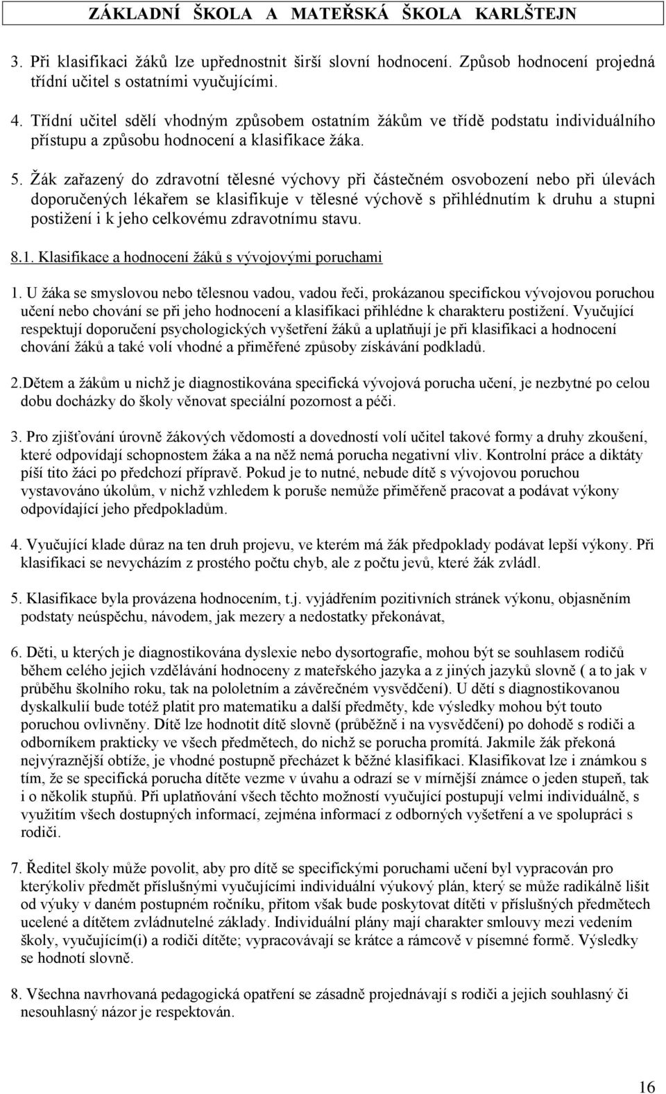 Žák zařazený do zdravotní tělesné výchovy při částečném osvobození nebo při úlevách doporučených lékařem se klasifikuje v tělesné výchově s přihlédnutím k druhu a stupni postižení i k jeho celkovému