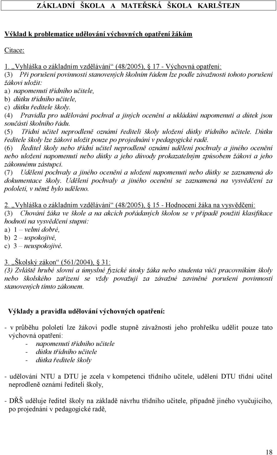 učitele, b) důtku třídního učitele, c) důtku ředitele školy. (4) Pravidla pro udělování pochval a jiných ocenění a ukládání napomenutí a důtek jsou součástí školního řádu.