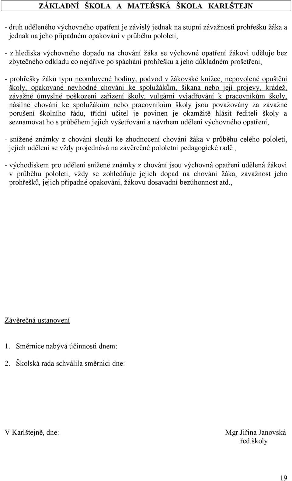 opuštění školy, opakované nevhodné chování ke spolužákům, šikana nebo její projevy, krádež, závažné úmyslné poškození zařízení školy, vulgární vyjadřování k pracovníkům školy, násilné chování ke