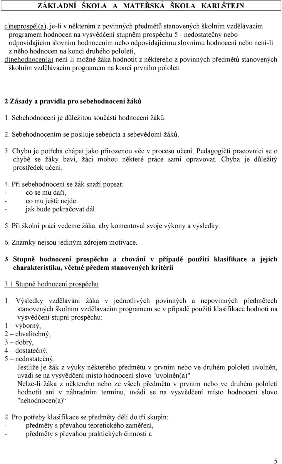 programem na konci prvního pololetí. 2 Zásady a pravidla pro sebehodnocení žáků 1. Sebehodnocení je důležitou součástí hodnocení žáků. 2. Sebehodnocením se posiluje sebeúcta a sebevědomí žáků. 3.