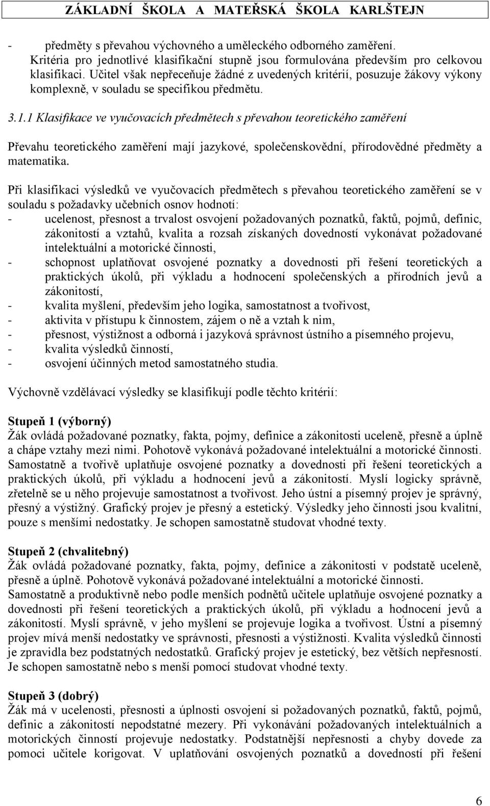 1 Klasifikace ve vyučovacích předmětech s převahou teoretického zaměření Převahu teoretického zaměření mají jazykové, společenskovědní, přírodovědné předměty a matematika.