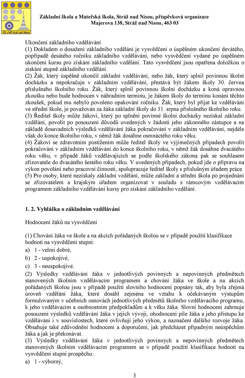 (2) Žák, který úspěšně ukončil základní vzdělávání, nebo žák, který splnil povinnou školní docházku a nepokračuje v základním vzdělávání, přestává být žákem školy 30. června příslušného školního roku.