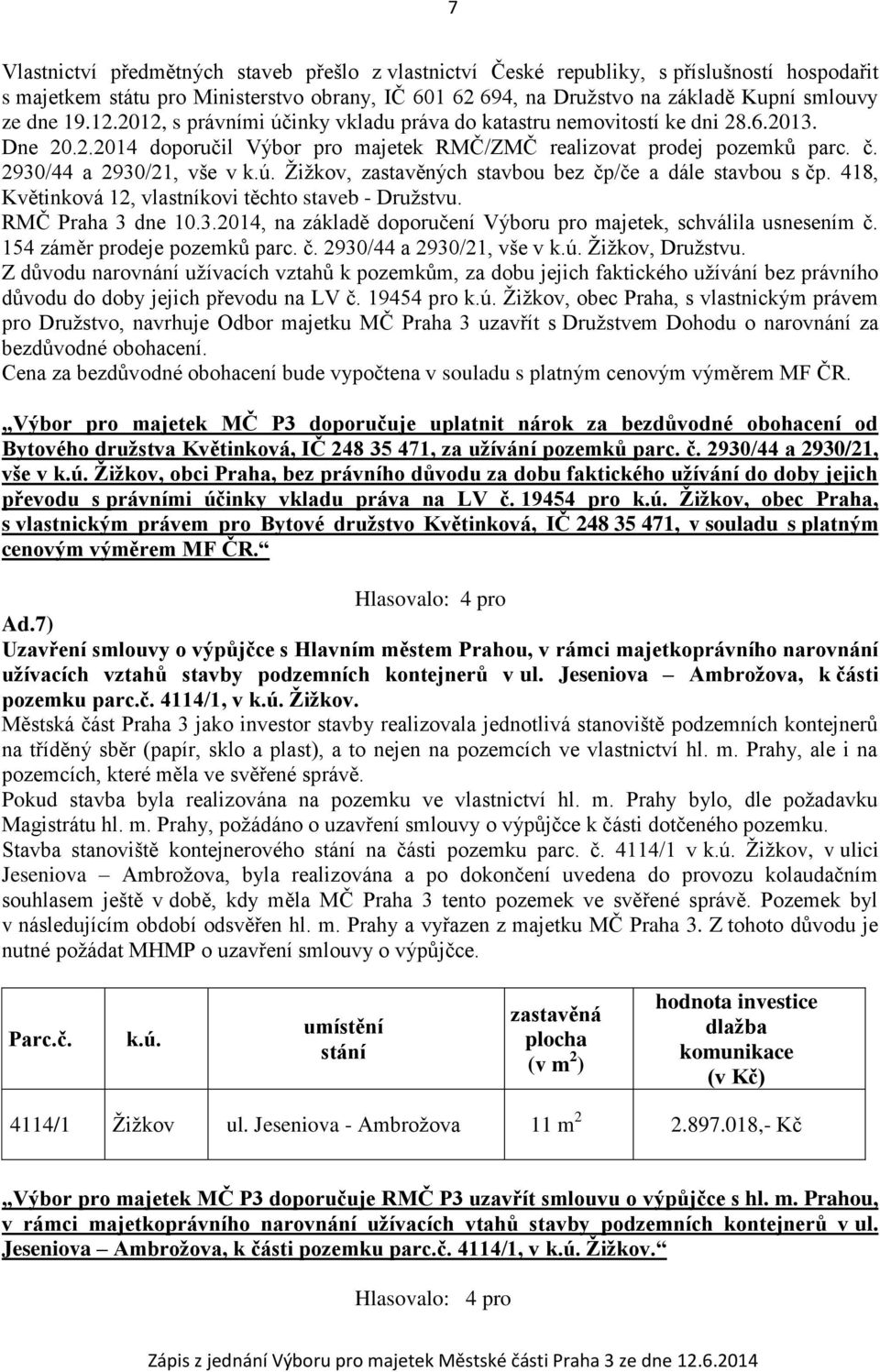 418, Květinková 12, vlastníkovi těchto staveb - Družstvu. RMČ Praha 3 dne 10.3.2014, na základě doporučení Výboru pro majetek, schválila usnesením č. 154 záměr prodeje pozemků parc. č. 2930/44 a 2930/21, vše v k.