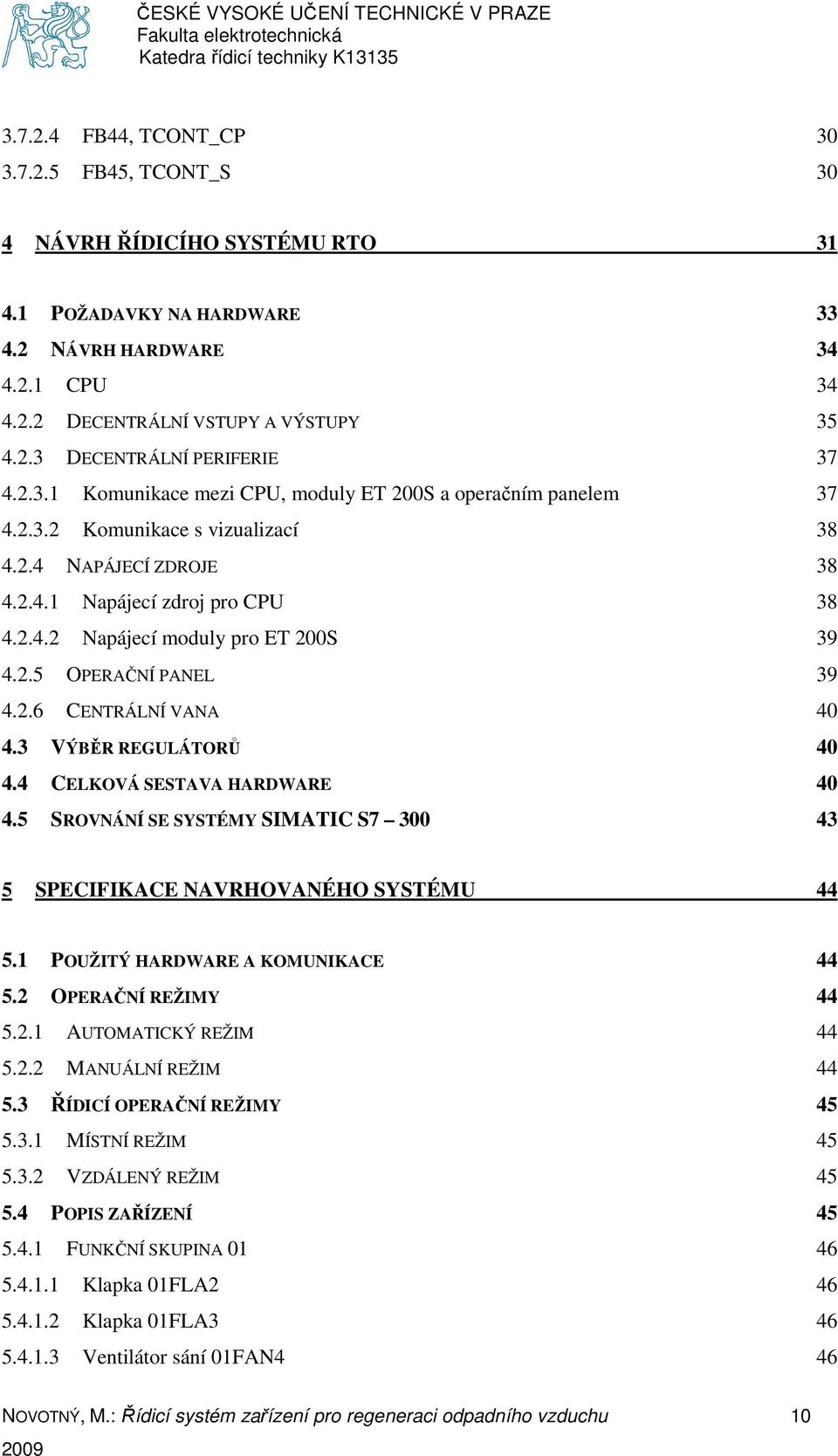 2.5 OPERAČNÍ PANEL 39 4.2.6 CENTRÁLNÍ VANA 40 4.3 VÝBĚR REGULÁTORŮ 40 4.4 CELKOVÁ SESTAVA HARDWARE 40 4.5 SROVNÁNÍ SE SYSTÉMY SIMATIC S7 300 43 5 SPECIFIKACE NAVRHOVANÉHO SYSTÉMU 44 5.