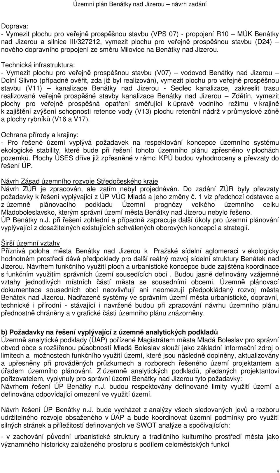 Technická infrastruktura: - Vymezit plochu pro veřejně prospěšnou stavbu (V07) vodovod Benátky nad Jizerou Dolní Slivno (případně ověřit, zda již byl realizován), vymezit plochu pro veřejně