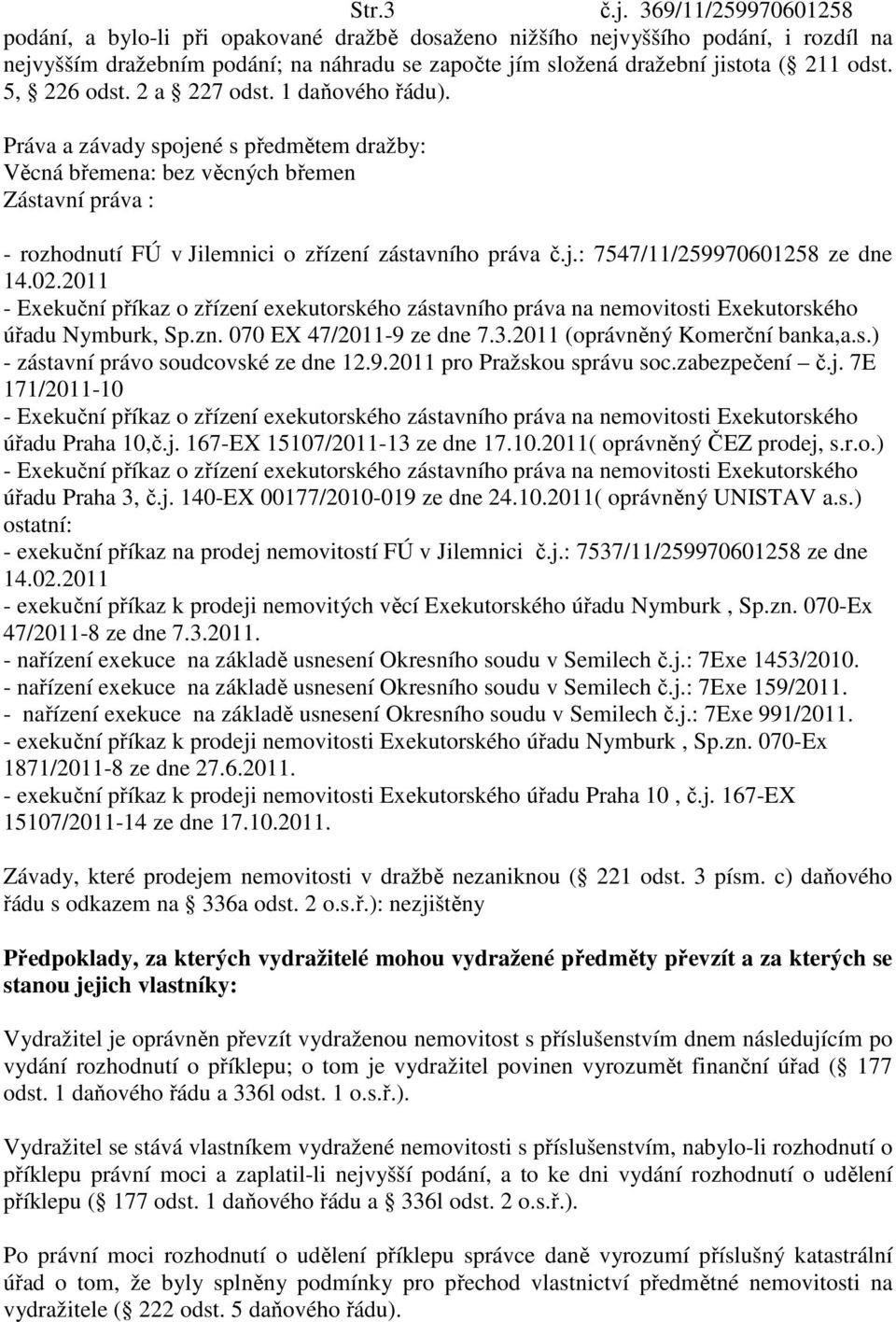 5, 226 odst. 2 a 227 odst. 1 daňového řádu). Práva a závady spojené s předmětem dražby: Věcná břemena: bez věcných břemen Zástavní práva : - rozhodnutí FÚ v Jilemnici o zřízení zástavního práva č.j.: 7547/11/259970601258 ze dne 14.