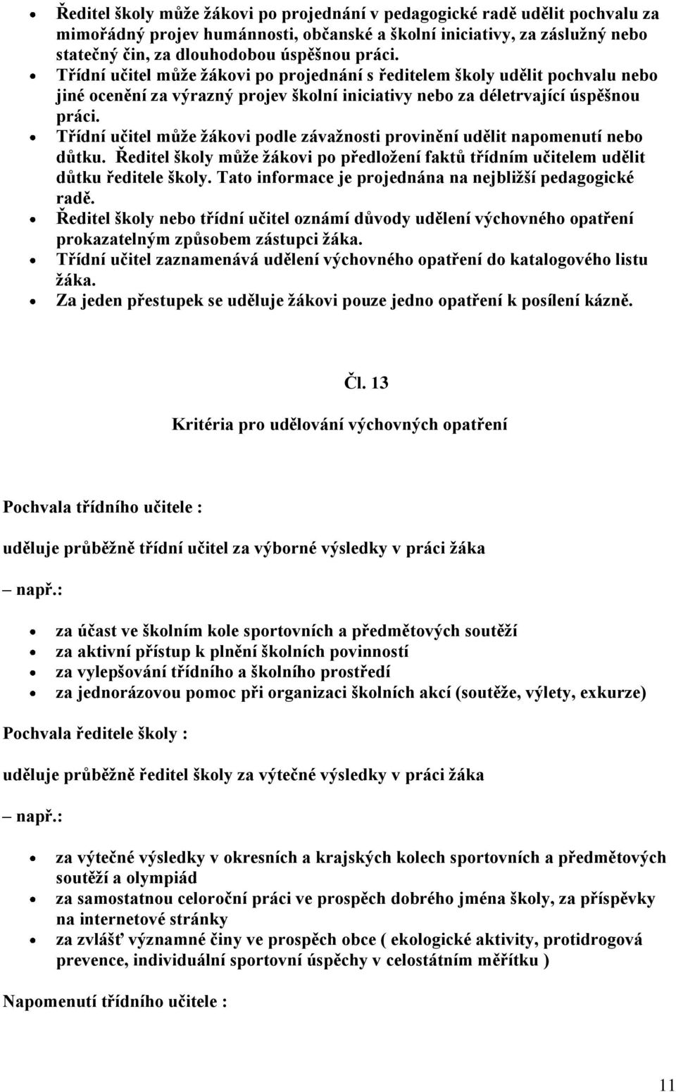 Třídní učitel může žákovi podle závažnosti provinění udělit napomenutí nebo důtku. Ředitel školy může žákovi po předložení faktů třídním učitelem udělit důtku ředitele školy.