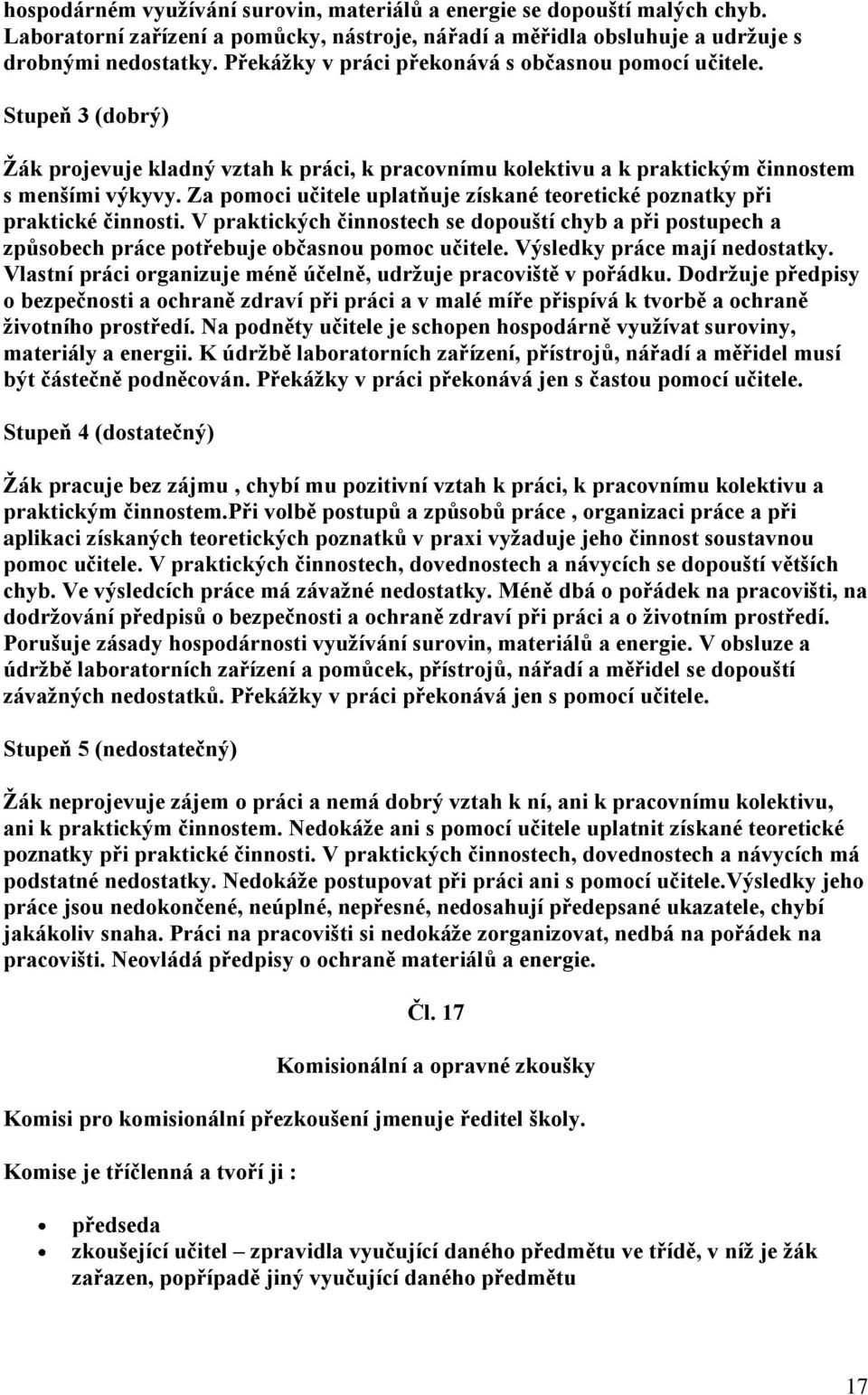 Za pomoci učitele uplatňuje získané teoretické poznatky při praktické činnosti. V praktických činnostech se dopouští chyb a při postupech a způsobech práce potřebuje občasnou pomoc učitele.