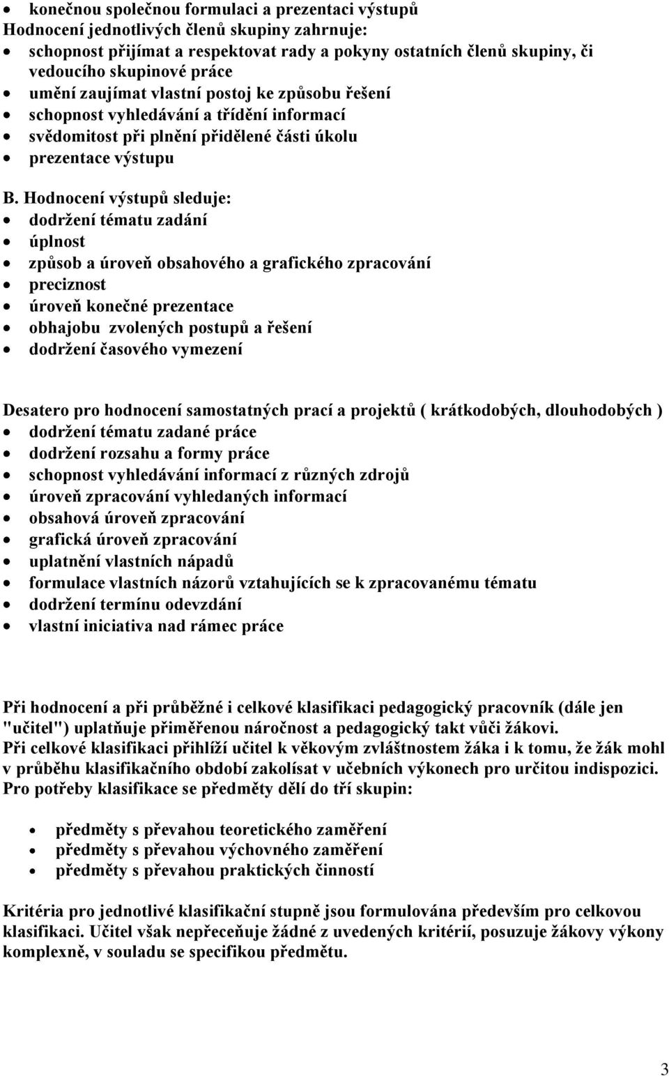 Hodnocení výstupů sleduje: dodržení tématu zadání úplnost způsob a úroveň obsahového a grafického zpracování preciznost úroveň konečné prezentace obhajobu zvolených postupů a řešení dodržení časového