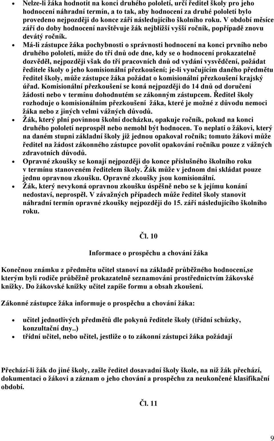 Má-li zástupce žáka pochybnosti o správnosti hodnocení na konci prvního nebo druhého pololetí, může do tří dnů ode dne, kdy se o hodnocení prokazatelně dozvěděl, nejpozději však do tří pracovních dnů