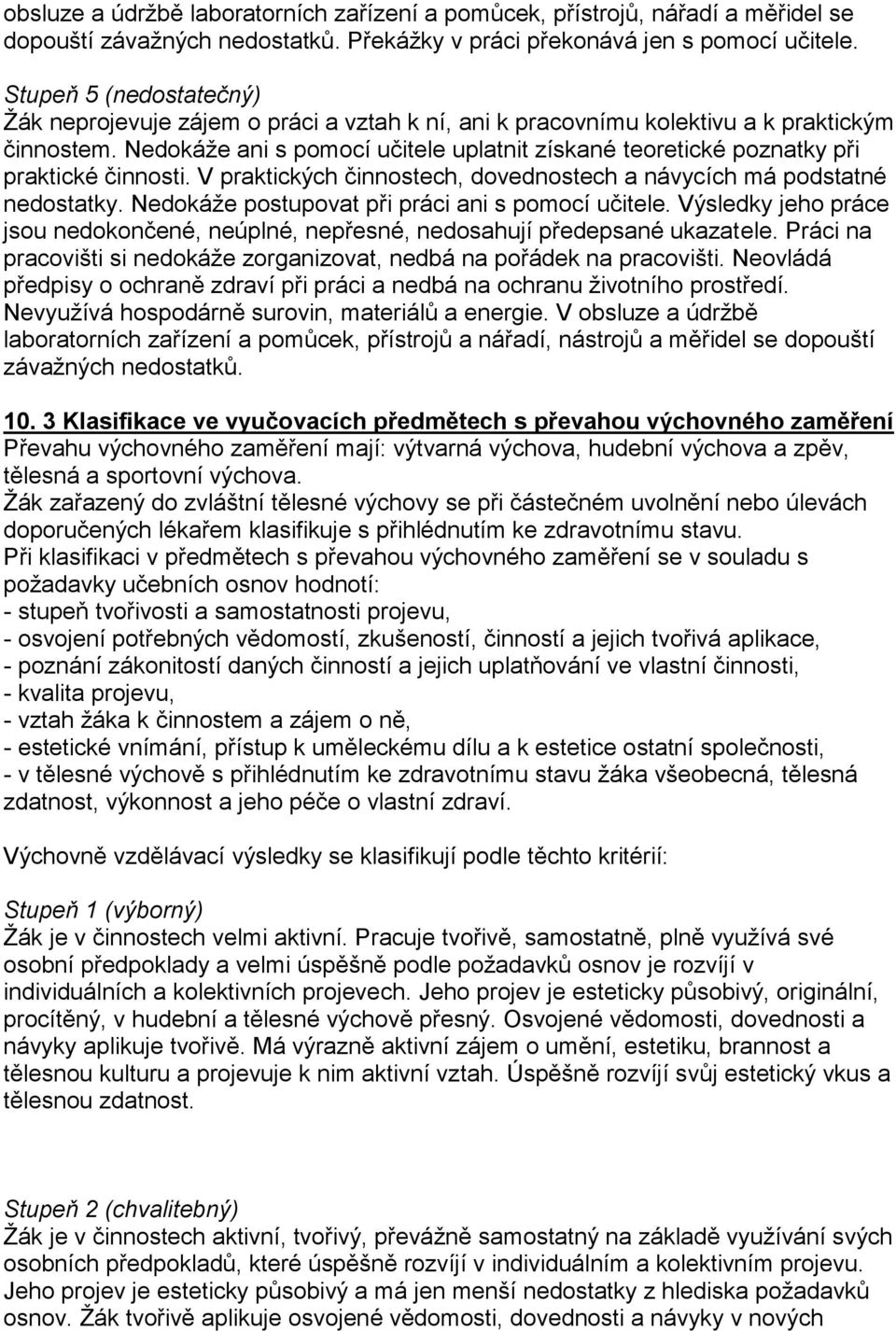 Nedokáže ani s pomocí učitele uplatnit získané teoretické poznatky při praktické činnosti. V praktických činnostech, dovednostech a návycích má podstatné nedostatky.