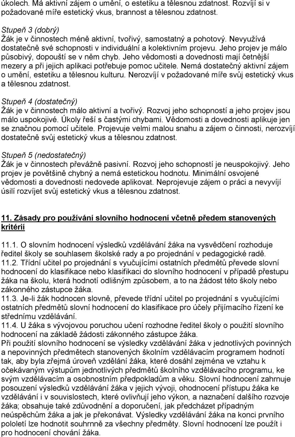 Jeho projev je málo působivý, dopouští se v něm chyb. Jeho vědomosti a dovednosti mají četnější mezery a při jejich aplikaci potřebuje pomoc učitele.