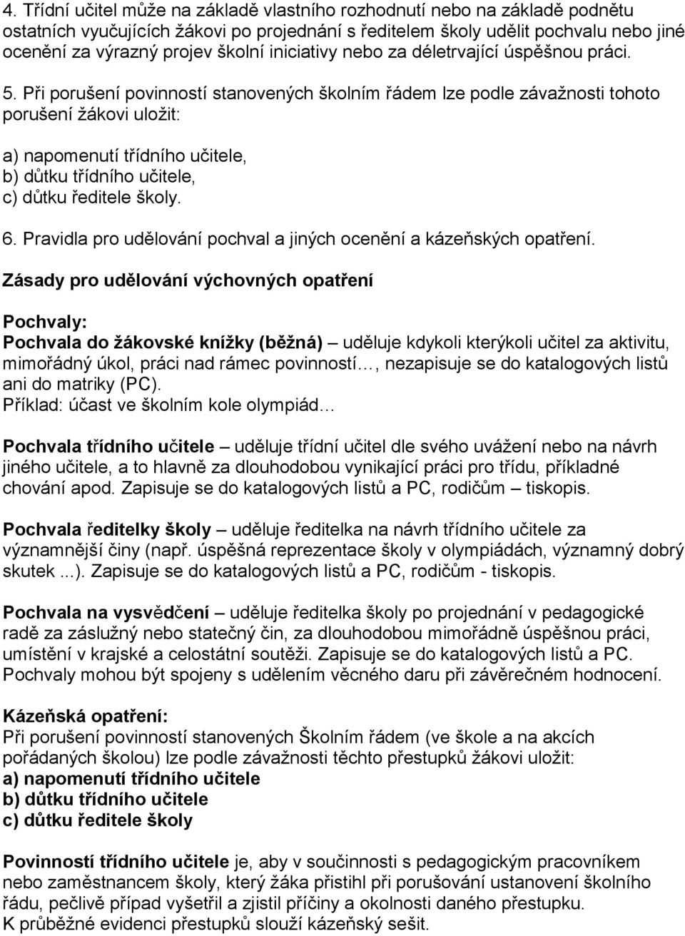 Při porušení povinností stanovených školním řádem lze podle závažnosti tohoto porušení žákovi uložit: a) napomenutí třídního učitele, b) důtku třídního učitele, c) důtku ředitele školy. 6.