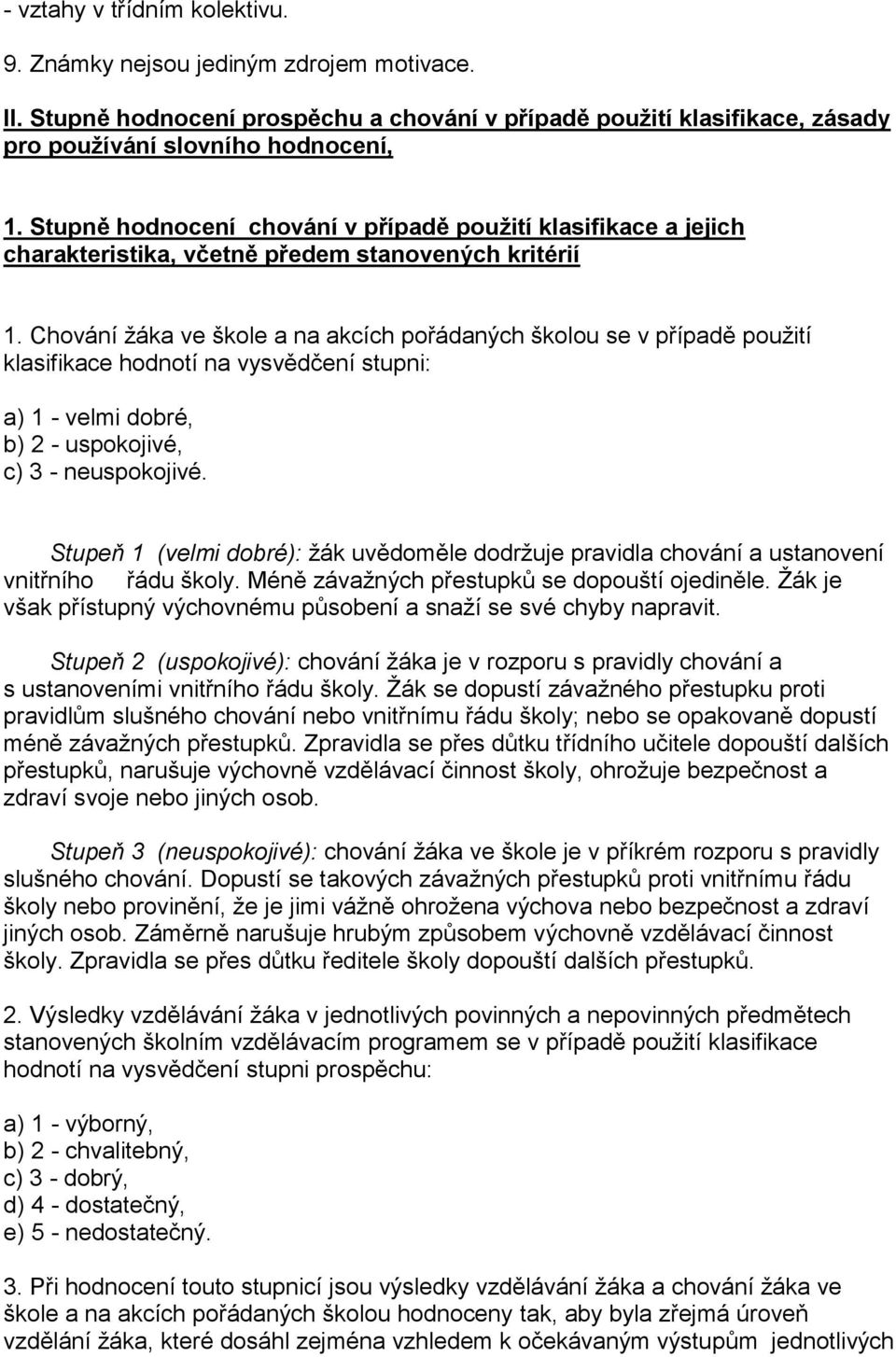 Chování žáka ve škole a na akcích pořádaných školou se v případě použití klasifikace hodnotí na vysvědčení stupni: a) 1 - velmi dobré, b) 2 - uspokojivé, c) 3 - neuspokojivé.