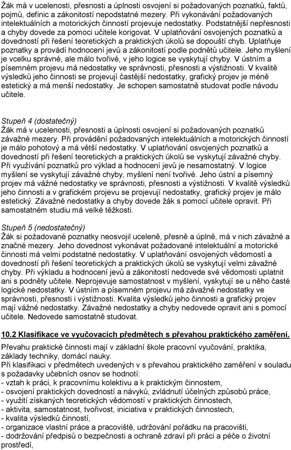 V uplatňování osvojených poznatků a dovedností při řešení teoretických a praktických úkolů se dopouští chyb. Uplatňuje poznatky a provádí hodnocení jevů a zákonitostí podle podnětů učitele.