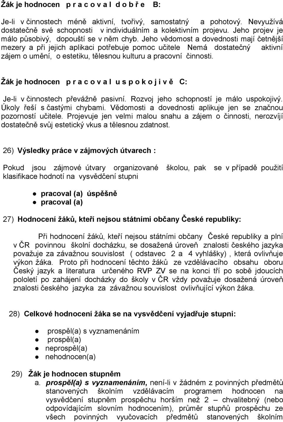 Jeho vědomost a dovednosti mají četnější mezery a při jejich aplikaci potřebuje pomoc učitele Nemá dostatečný aktivní zájem o umění, o estetiku, tělesnou kulturu a pracovní činnosti.