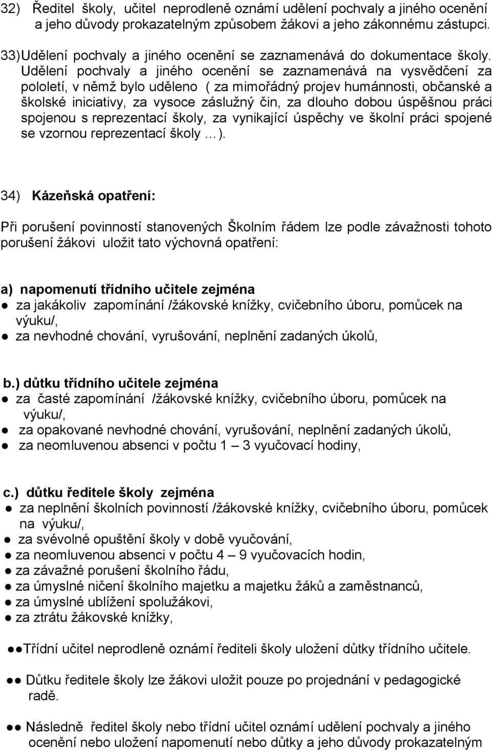 Udělení pochvaly a jiného ocenění se zaznamenává na vysvědčení za pololetí, v němž bylo uděleno ( za mimořádný projev humánnosti, občanské a školské iniciativy, za vysoce záslužný čin, za dlouho