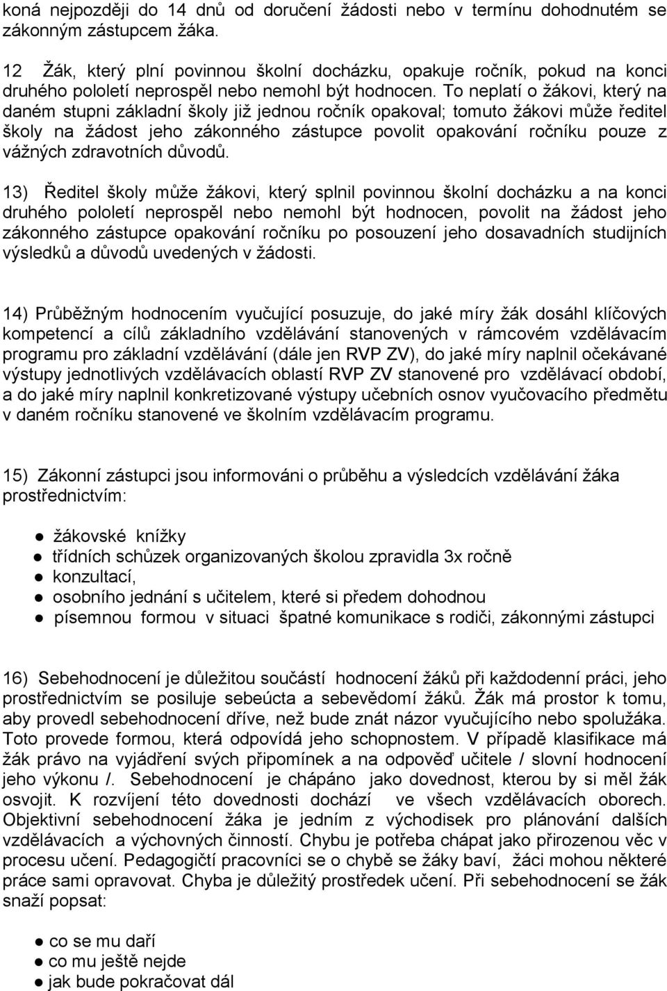 To neplatí o žákovi, který na daném stupni základní školy již jednou ročník opakoval; tomuto žákovi může ředitel školy na žádost jeho zákonného zástupce povolit opakování ročníku pouze z vážných