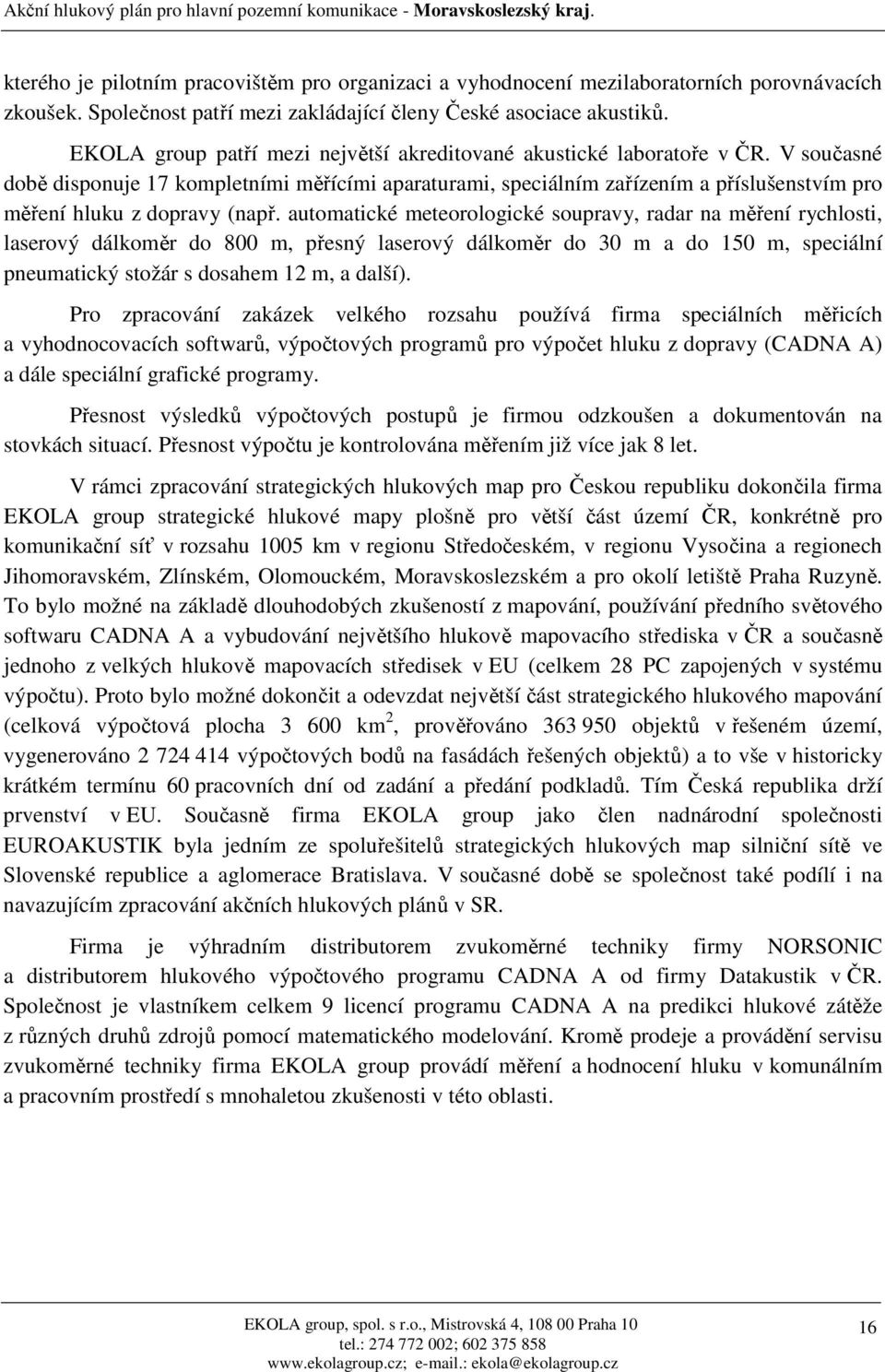 V současné době disponuje 17 kompletními měřícími aparaturami, speciálním zařízením a příslušenstvím pro měření hluku z dopravy (např.