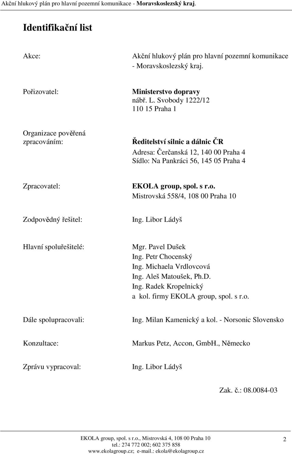 s r.o. Mistrovská 8/4, 108 00 Praha 10 Zodpovědný řešitel: Ing. Libor Ládyš Hlavní spoluřešitelé: Mgr. Pavel Dušek Ing. Petr Chocenský Ing. Michaela Vrdlovcová Ing. Aleš Matoušek, Ph.D. Ing. Radek Kropelnický a kol.