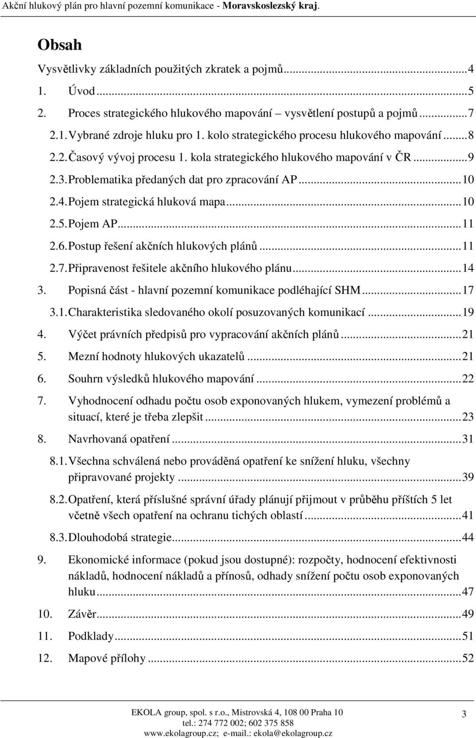 Pojem strategická hluková mapa...10 2.5. Pojem AP...11 2.6. Postup řešení akčních hlukových plánů...11 2.7. Připravenost řešitele akčního hlukového plánu...14 3.