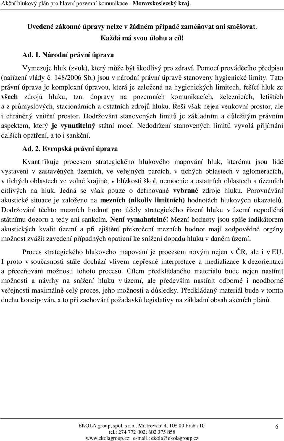 Tato právní úprava je komplexní úpravou, která je založená na hygienických limitech, řešící hluk ze všech zdrojů hluku, tzn.