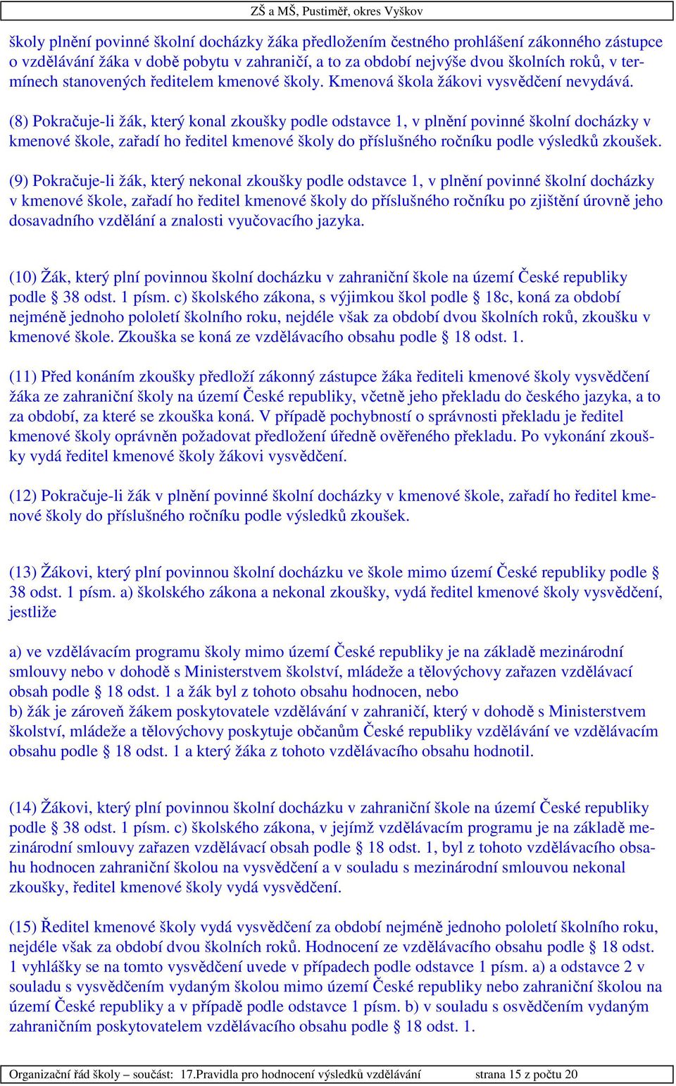 (8) Pokračuje-li žák, který konal zkoušky podle odstavce 1, v plnění povinné školní docházky v kmenové škole, zařadí ho ředitel kmenové školy do příslušného ročníku podle výsledků zkoušek.