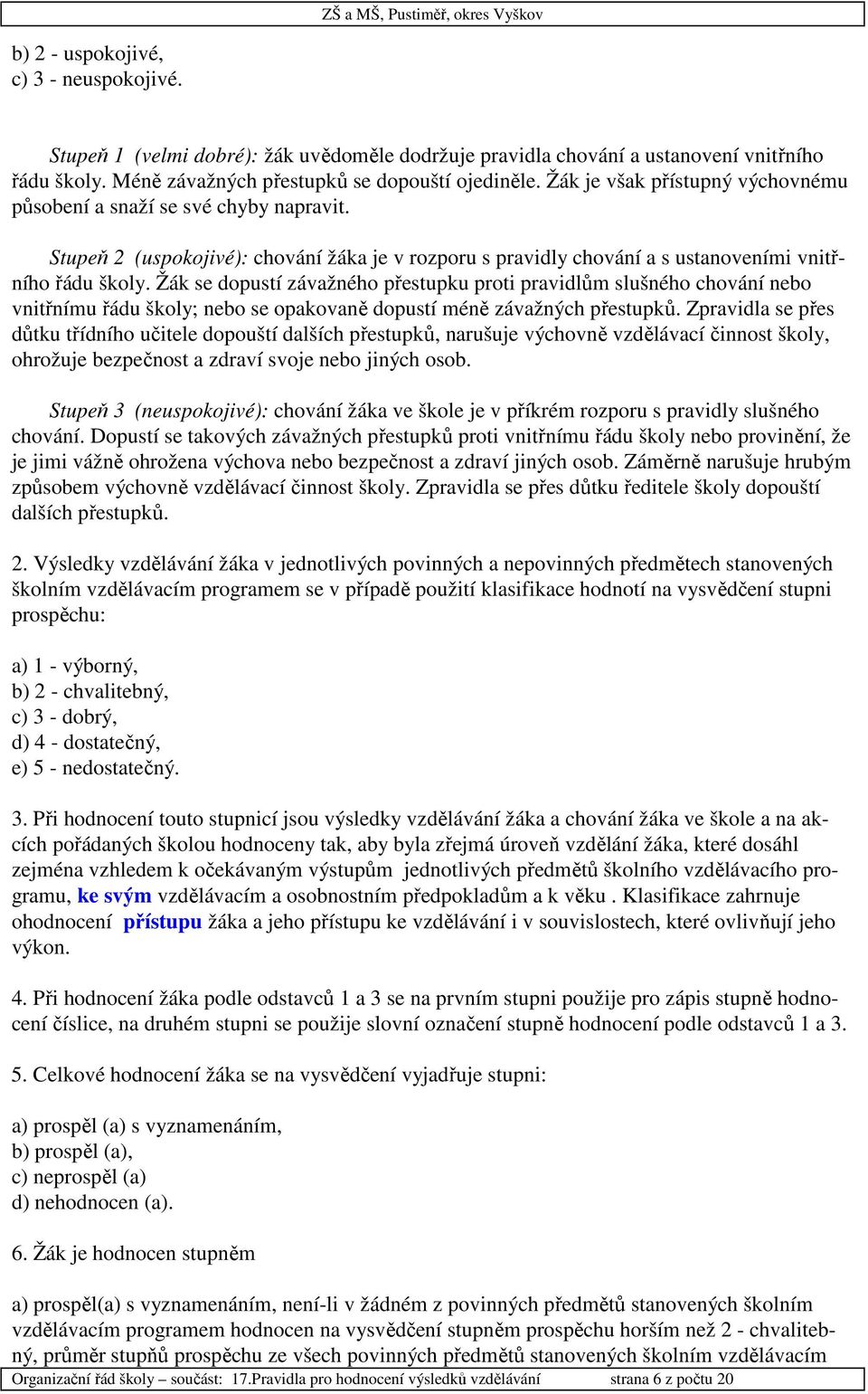 Žák se dopustí závažného přestupku proti pravidlům slušného chování nebo vnitřnímu řádu školy; nebo se opakovaně dopustí méně závažných přestupků.