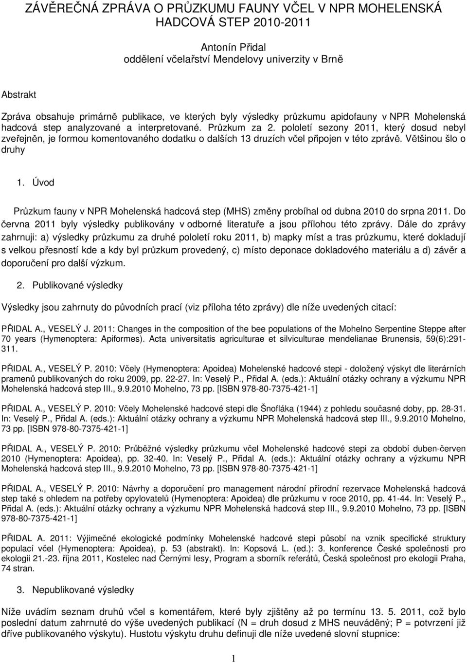 pololetí sezony 2011, který dosud nebyl zveřejněn, je formou komentovaného dodatku o dalších 13 druzích včel připojen v této zprávě. Většinou šlo o druhy 1.