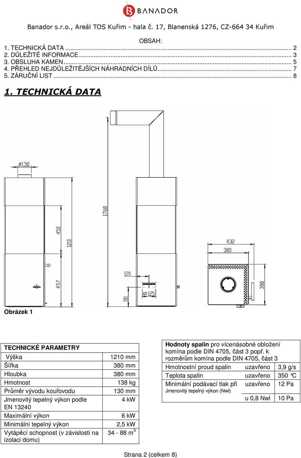 Vytápěcí schopnost (v závislosti na izolaci domu) 1210 mm 380 mm 380 mm 138 kg 130 mm 4 kw 6 kw 2,5 kw 34-88 m 3 Hodnoty spalin pro vícenásobné obložení komína podle DIN 4705, část 3