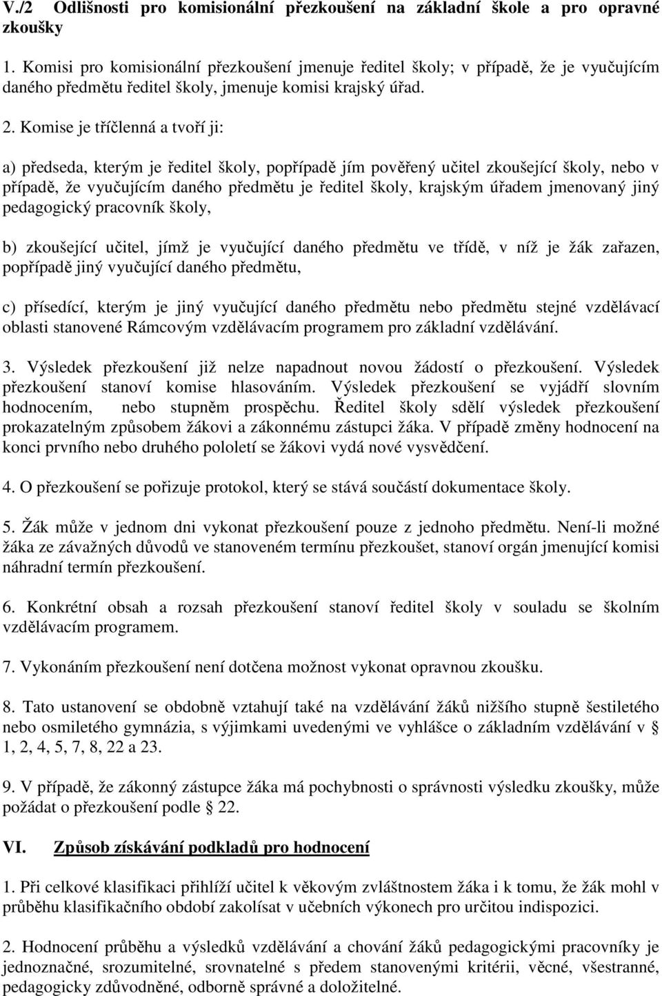 Komise je tříčlenná a tvoří ji: a) předseda, kterým je ředitel školy, popřípadě jím pověřený učitel zkoušející školy, nebo v případě, že vyučujícím daného předmětu je ředitel školy, krajským úřadem