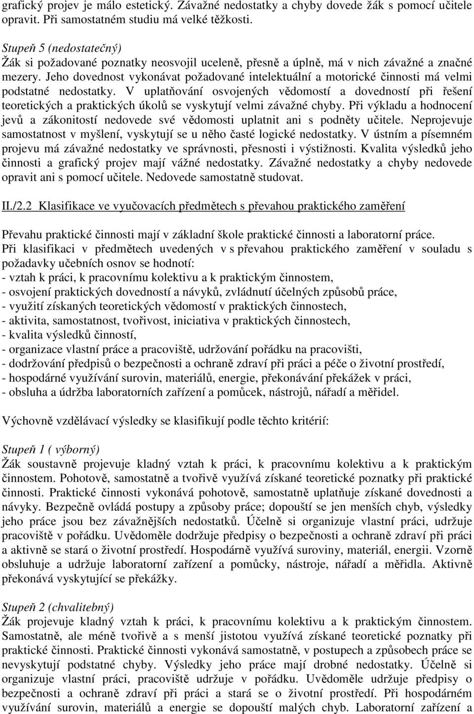 Jeho dovednost vykonávat požadované intelektuální a motorické činnosti má velmi podstatné nedostatky.