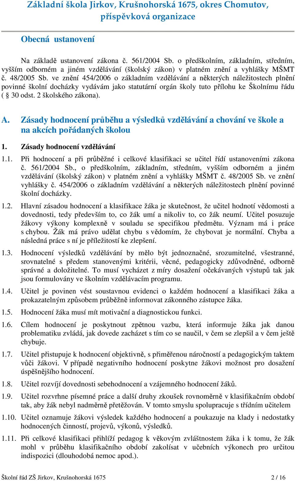 Zásady hodnocení průběhu a výsledků vzdělávání a chování ve škole a na akcích pořádaných školou 1. Zásady hodnocení vzdělávání 1.1. Při hodnocení a při průběžné i celkové klasifikaci se učitel řídí ustanoveními zákona č.