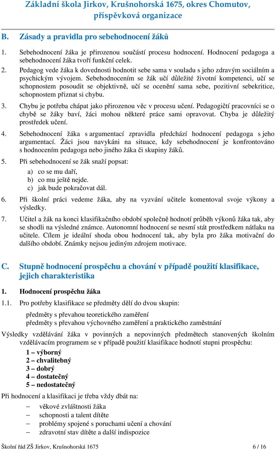 Sebehodnocením se žák učí důležité životní kompetenci, učí se schopnostem posoudit se objektivně, učí se ocenění sama sebe, pozitivní sebekritice, schopnostem přiznat si chybu. 3.