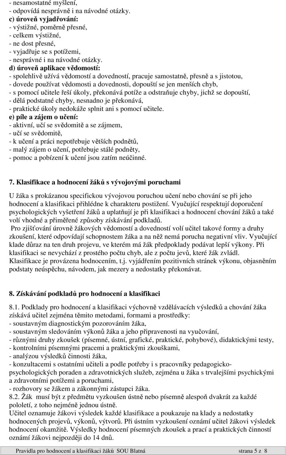 d) úroveň aplikace vědomostí: - spolehlivě užívá vědomostí a dovedností, pracuje samostatně, přesně a s jistotou, - dovede používat vědomosti a dovednosti, dopouští se jen menších chyb, - s pomocí