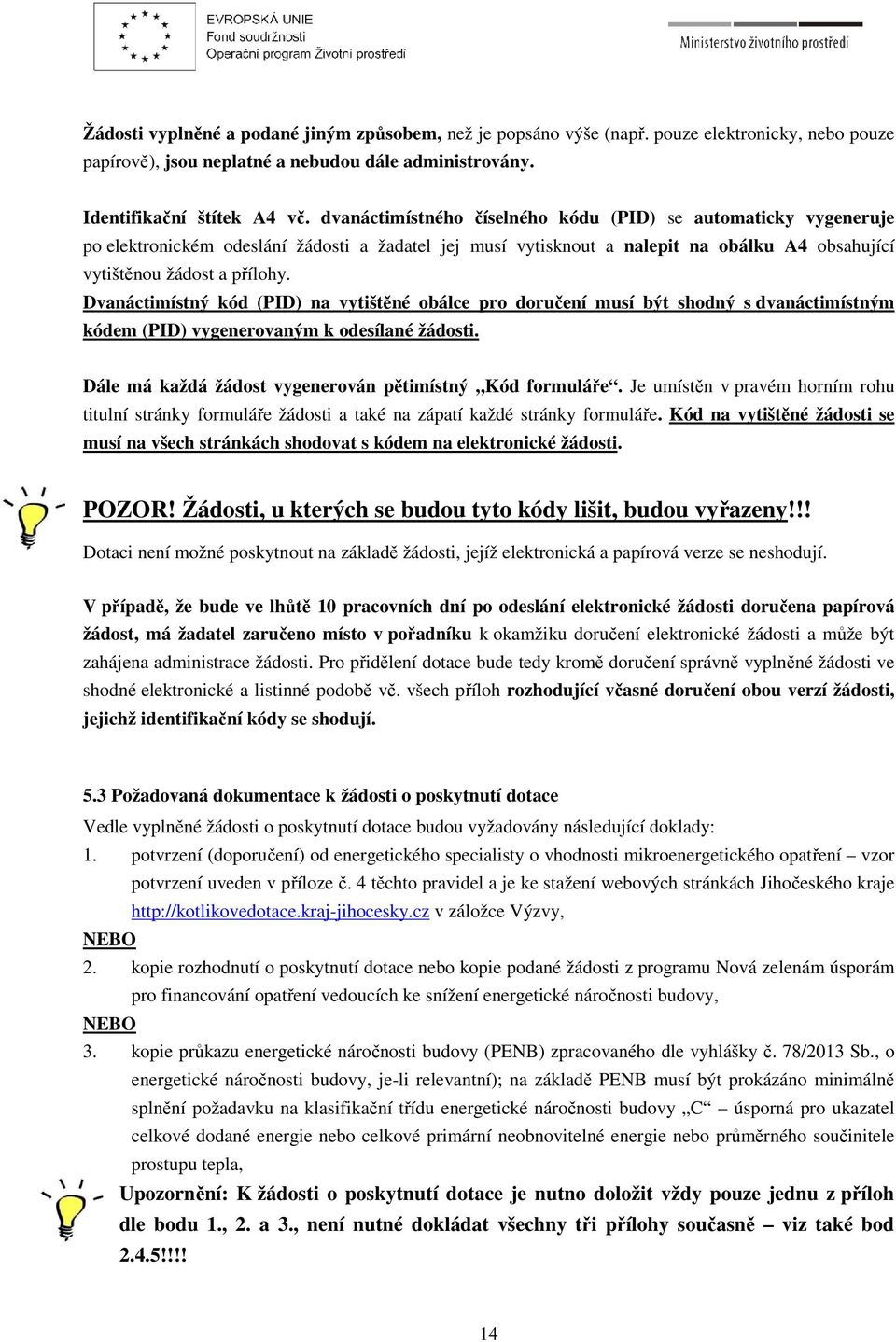 Dvanáctimístný kód (PID) na vytištěné obálce pro doručení musí být shodný s dvanáctimístným kódem (PID) vygenerovaným k odesílané žádosti. Dále má každá žádost vygenerován pětimístný Kód formuláře.