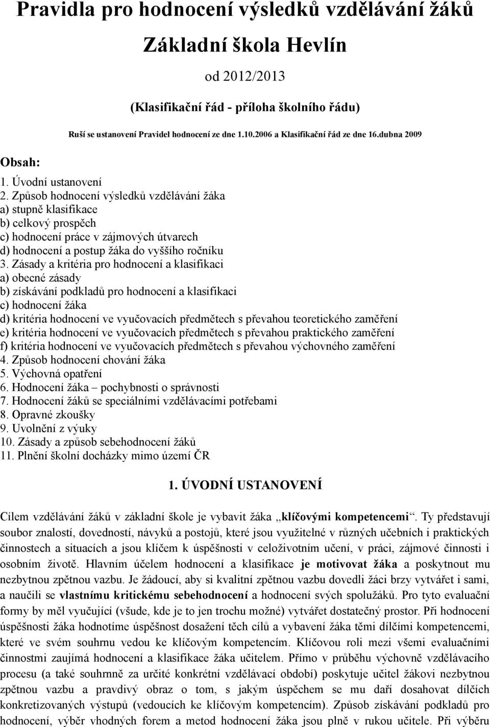 Způsob hodnocení výsledků vzdělávání žáka a) stupně klasifikace b) celkový prospěch c) hodnocení práce v zájmových útvarech d) hodnocení a postup žáka do vyššího ročníku 3.