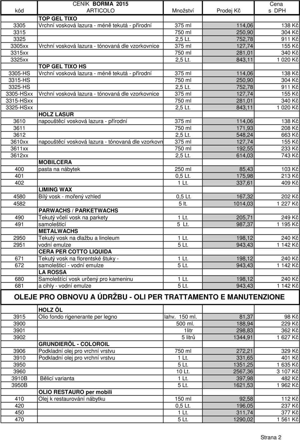 843,11 1 020 Kč TOP GEL TIXO HS 3305-HS Vrchní vosková lazura - méně tekutá - přírodní 375 ml 114,06 138 Kč 3315-HS 750 ml 250,90 304 Kč 3325-HS 2,5 Lt.