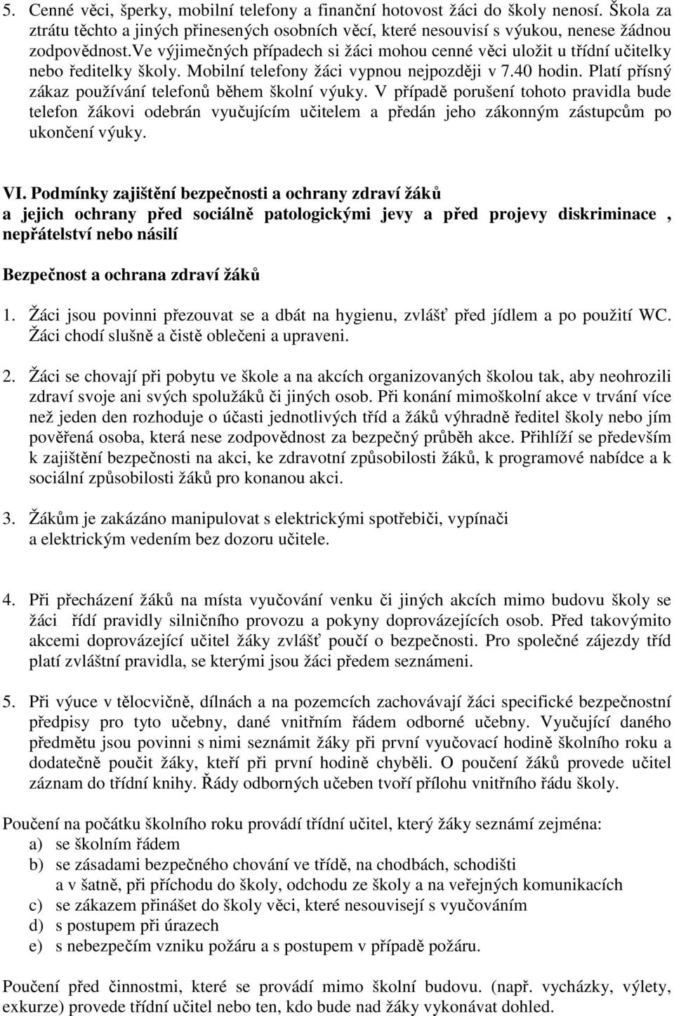 Platí přísný zákaz používání telefonů během školní výuky. V případě porušení tohoto pravidla bude telefon žákovi odebrán vyučujícím učitelem a předán jeho zákonným zástupcům po ukončení výuky. VI.