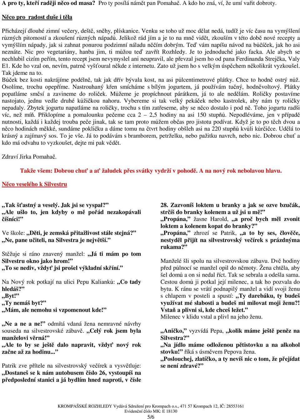 Jelikož rád jím a je to na mně vidět, zkouším v této době nové recepty a vymýšlím nápady, jak si zahnat ponurou podzimní náladu něčím dobrým. Teď vám napíšu návod na bůčíček, jak ho asi neznáte.