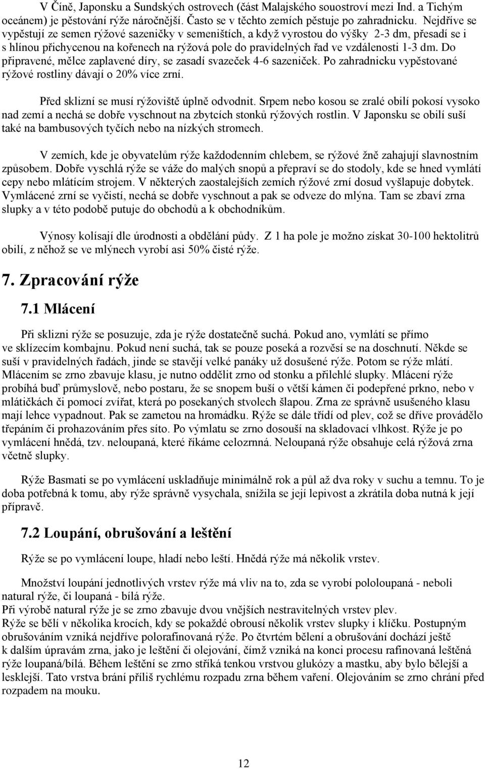 Do připravené, mělce zaplavené díry, se zasadí svazeček 4-6 sazeniček. Po zahradnicku vypěstované rýţové rostliny dávají o 20% více zrní. Před sklizní se musí rýţoviště úplně odvodnit.