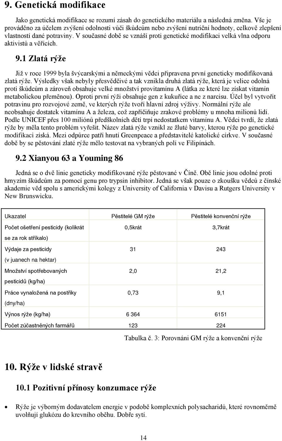 V současné době se vznáší proti genetické modifikaci velká vlna odporu aktivistů a věřících. 9.