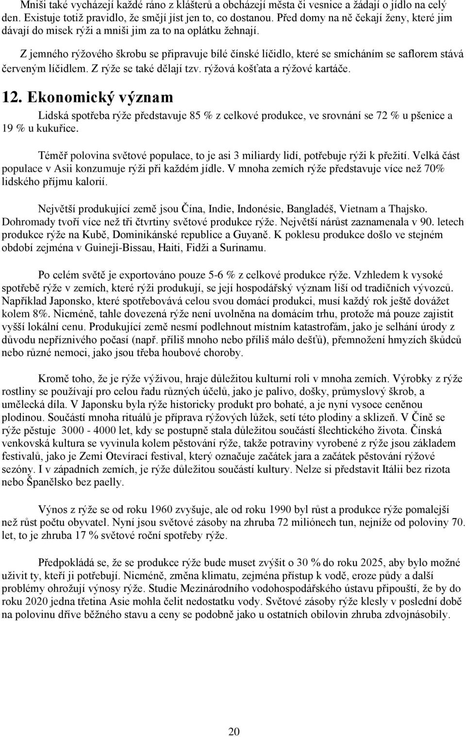 Z jemného rýţového škrobu se připravuje bílé čínské líčidlo, které se smícháním se saflorem stává červeným líčidlem. Z rýţe se také dělají tzv. rýţová košťata a rýţové kartáče. 12.