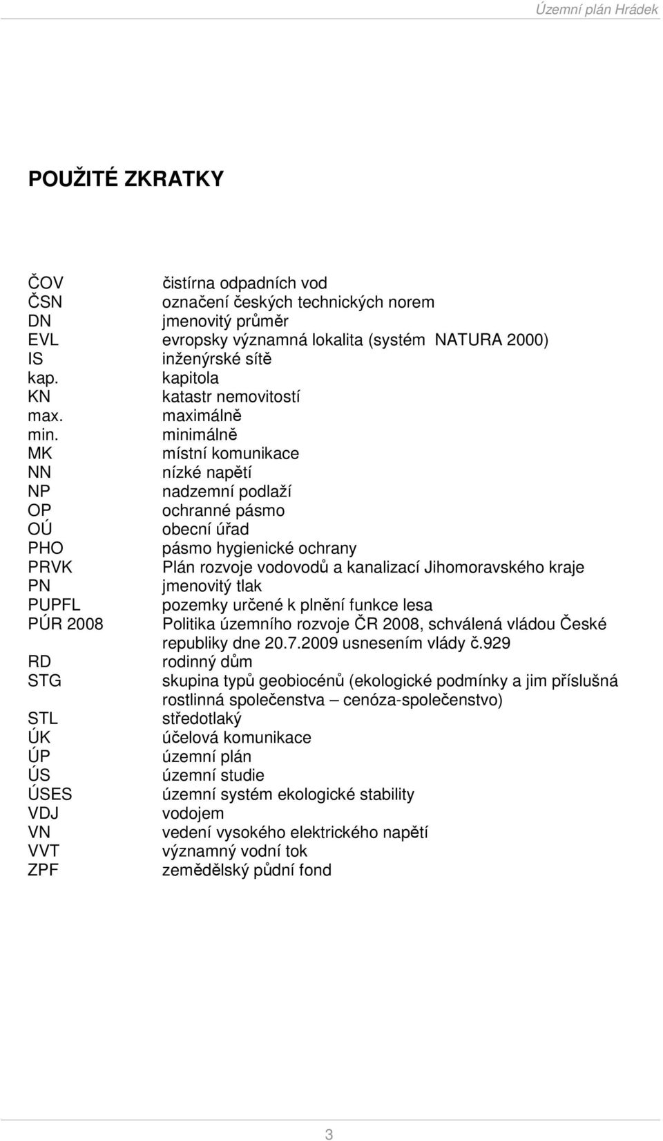 minimálně MK místní komunikace NN nízké napětí NP nadzemní podlaží OP ochranné pásmo OÚ obecní úřad PHO pásmo hygienické ochrany PRVK Plán rozvoje vodovodů a kanalizací Jihomoravského kraje PN