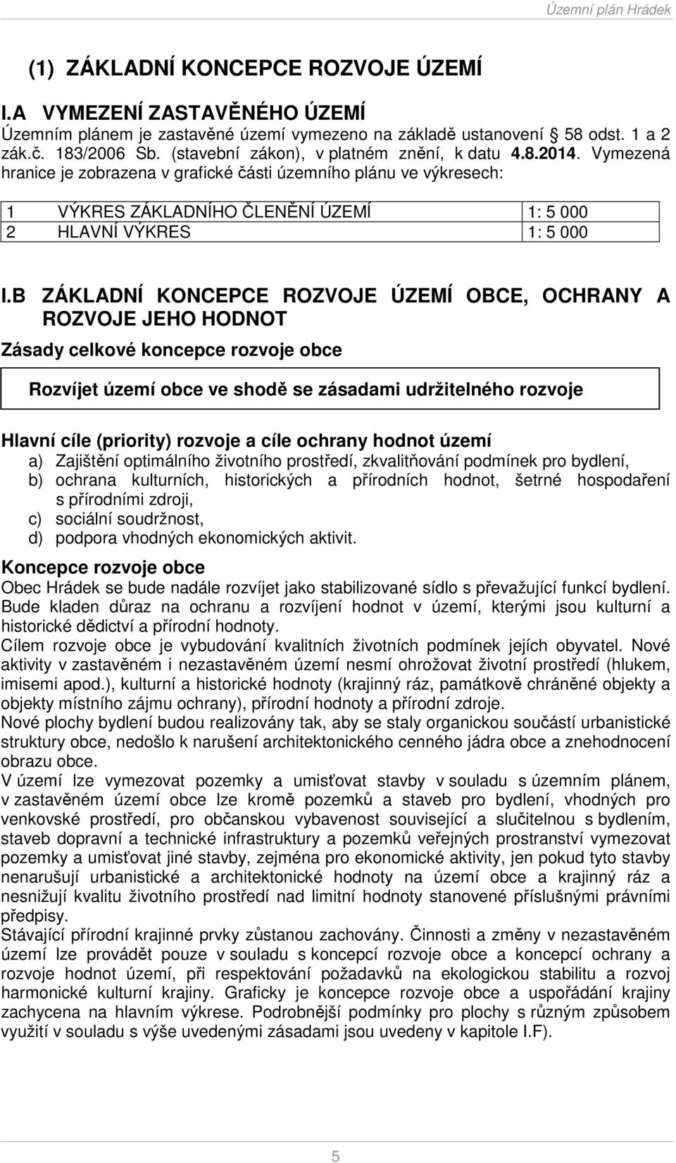 B ZÁKLADNÍ KONCEPCE ROZVOJE ÚZEMÍ OBCE, OCHRANY A ROZVOJE JEHO HODNOT Zásady celkové koncepce rozvoje obce Rozvíjet území obce ve shodě se zásadami udržitelného rozvoje Hlavní cíle (priority) rozvoje